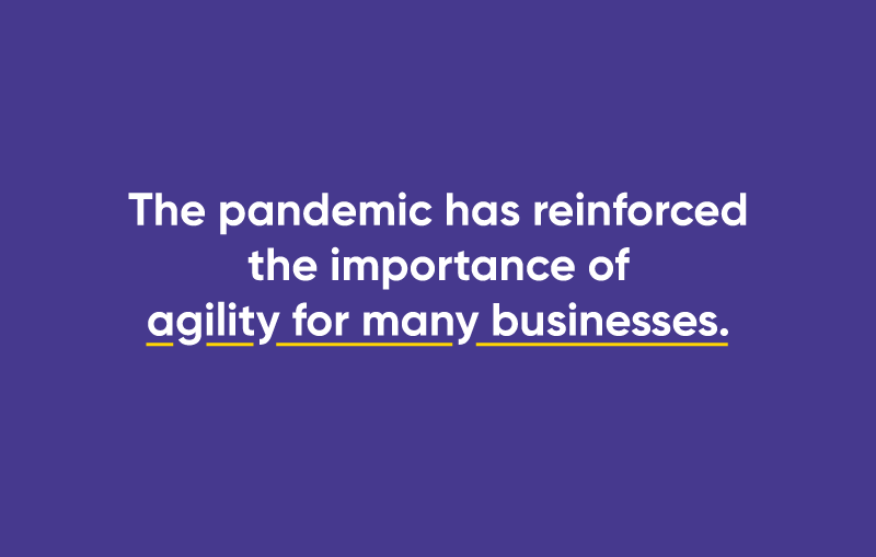 The pandemic has reinforced the importance of agility for many businesses.