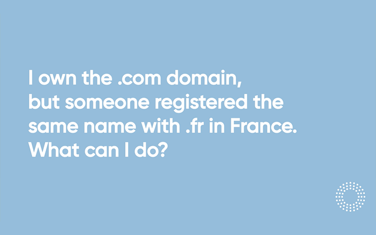 Video 14 I own the com domain but someone registered the same name with fr in France What can I do